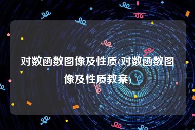 对数函数图像及性质(对数函数图像及性质教案)