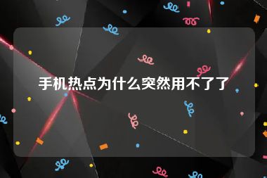 手机热点为什么突然用不了了