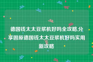 德国钱太太豆浆机好吗全攻略,分享固原德国钱太太豆浆机好吗实用新攻略