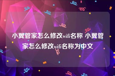 小翼管家怎么修改wifi名称 小翼管家怎么修改wifi名称为中文