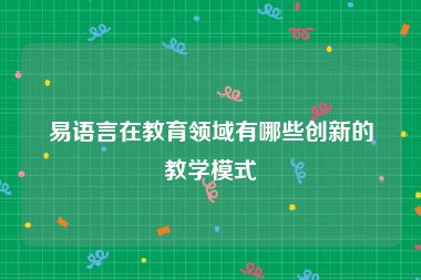 易语言在教育领域有哪些创新的教学模式