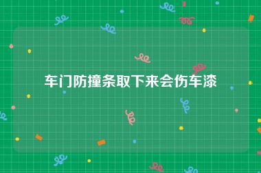 车门防撞条取下来会伤车漆