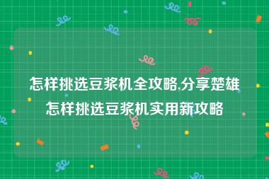 怎样挑选豆浆机全攻略,分享楚雄怎样挑选豆浆机实用新攻略