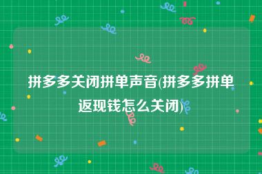 拼多多关闭拼单声音(拼多多拼单返现钱怎么关闭)