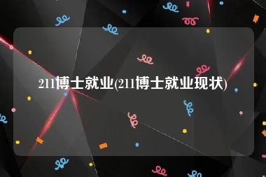 211博士就业(211博士就业现状)