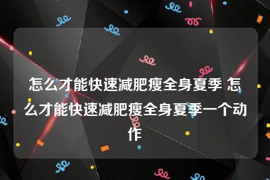 怎么才能快速减肥瘦全身夏季 怎么才能快速减肥瘦全身夏季一个动作