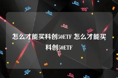 怎么才能买科创50ETF 怎么才能买科创50ETF