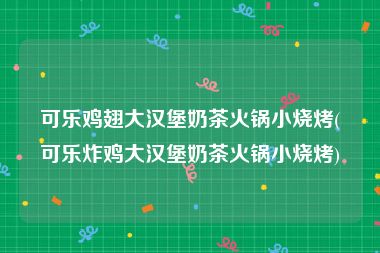 可乐鸡翅大汉堡奶茶火锅小烧烤(可乐炸鸡大汉堡奶茶火锅小烧烤)