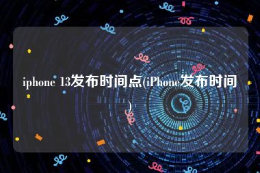 iphone 13发布时间点(iPhone发布时间)