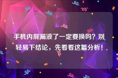 手机内屏漏液了一定要换吗？别轻易下结论，先看看这篇分析！