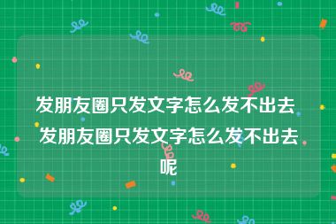 发朋友圈只发文字怎么发不出去 发朋友圈只发文字怎么发不出去呢