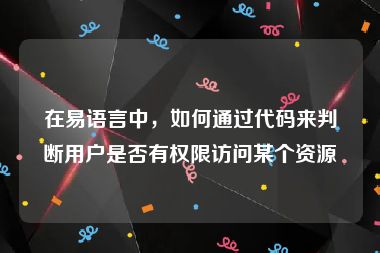 在易语言中，如何通过代码来判断用户是否有权限访问某个资源