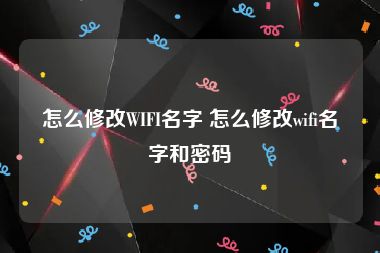 怎么修改WIFI名字 怎么修改wifi名字和密码