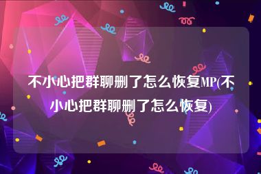 不小心把群聊删了怎么恢复MP(不小心把群聊删了怎么恢复)