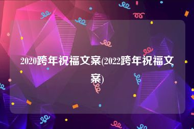 2020跨年祝福文案(2022跨年祝福文案)