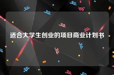 适合大学生创业的项目商业计划书