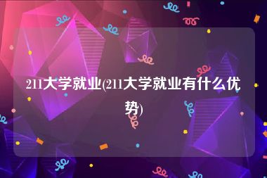 211大学就业(211大学就业有什么优势)