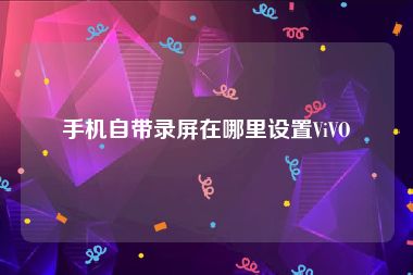 手机自带录屏在哪里设置ViVO