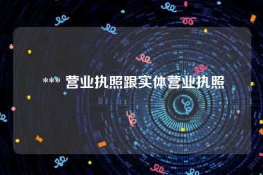  *** 营业执照跟实体营业执照