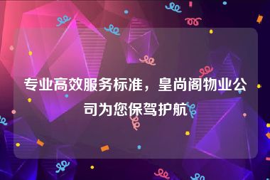 专业高效服务标准，皇尚阁物业公司为您保驾护航