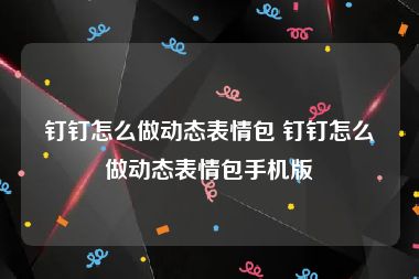 钉钉怎么做动态表情包 钉钉怎么做动态表情包手机版