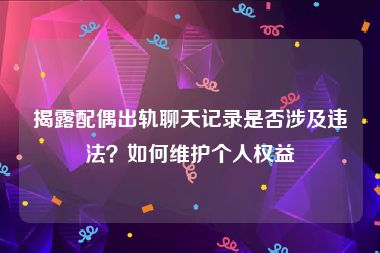 揭露配偶出轨聊天记录是否涉及违法？如何维护个人权益