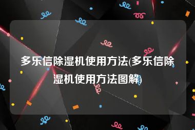 多乐信除湿机使用方法(多乐信除湿机使用方法图解)