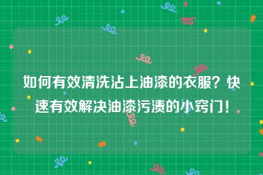 如何有效清洗沾上油漆的衣服？快速有效解决油漆污渍的小窍门！