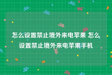 怎么设置禁止境外来电苹果 怎么设置禁止境外来电苹果手机