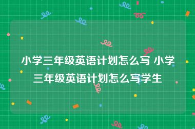 小学三年级英语计划怎么写 小学三年级英语计划怎么写学生