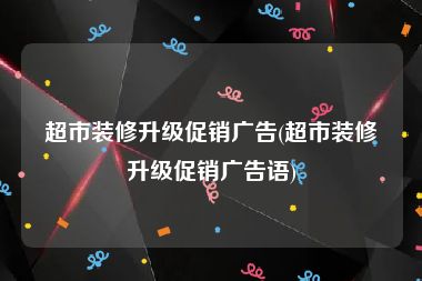 超市装修升级促销广告(超市装修升级促销广告语)