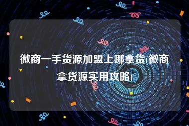 微商一手货源加盟上哪拿货(微商拿货源实用攻略)