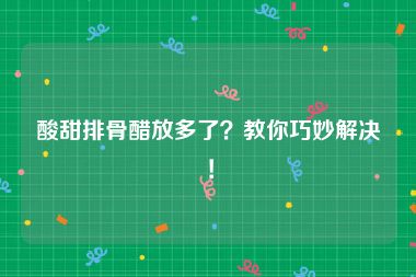 酸甜排骨醋放多了？教你巧妙解决！