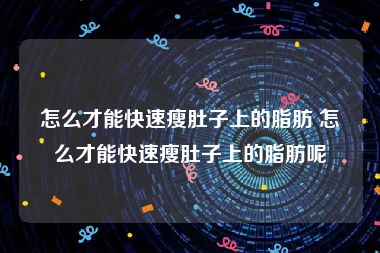 怎么才能快速瘦肚子上的脂肪 怎么才能快速瘦肚子上的脂肪呢