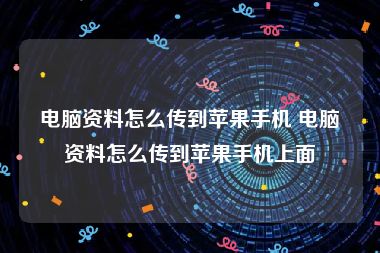 电脑资料怎么传到苹果手机 电脑资料怎么传到苹果手机上面