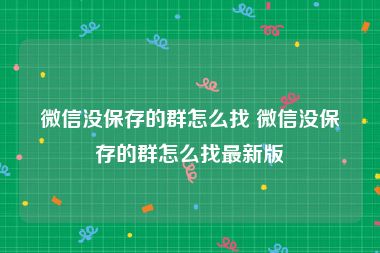 微信没保存的群怎么找 微信没保存的群怎么找最新版