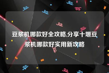 豆浆机哪款好全攻略,分享十堰豆浆机哪款好实用新攻略