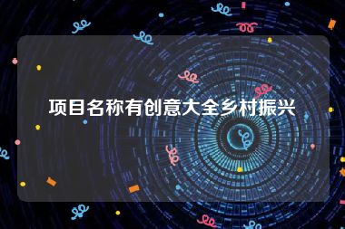 项目名称有创意大全乡村振兴