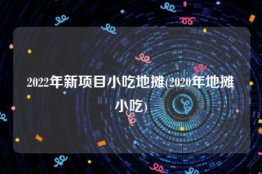 2022年新项目小吃地摊(2020年地摊小吃)