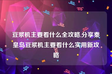 豆浆机主要看什么全攻略,分享秦皇岛豆浆机主要看什么实用新攻略