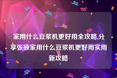 家用什么豆浆机更好用全攻略,分享张掖家用什么豆浆机更好用实用新攻略