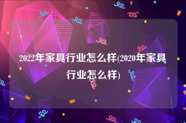 2022年家具行业怎么样(2020年家具行业怎么样)