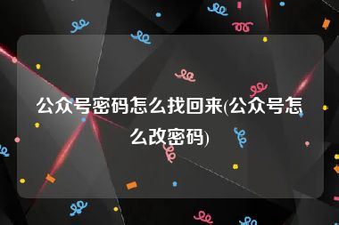 公众号密码怎么找回来(公众号怎么改密码)