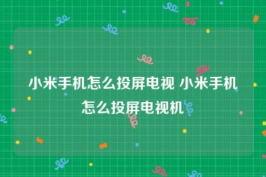 小米手机怎么投屏电视 小米手机怎么投屏电视机