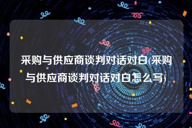 采购与供应商谈判对话对白(采购与供应商谈判对话对白怎么写)