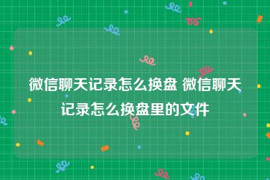 微信聊天记录怎么换盘 微信聊天记录怎么换盘里的文件