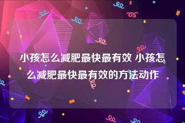 小孩怎么减肥最快最有效 小孩怎么减肥最快最有效的方法动作