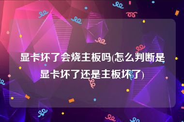 显卡坏了会烧主板吗(怎么判断是显卡坏了还是主板坏了)