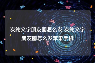 发纯文字朋友圈怎么发 发纯文字朋友圈怎么发苹果手机