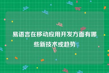 易语言在移动应用开发方面有哪些新技术或趋势